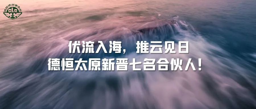 列传丨伏流入海，推云见日，德恒太原新晋七名合伙人！