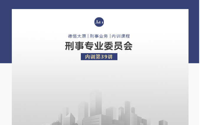 刑委动态｜做好刑事辩护的那些“笨”办法，德恒太原刑事专业委员会举办刑委内训第39讲