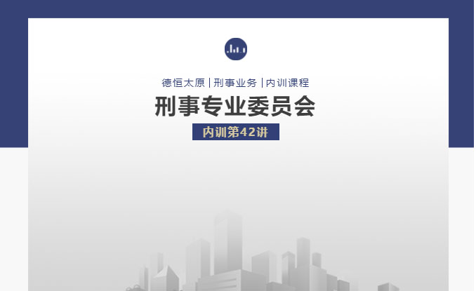刑委动态｜千丝万缕皆关联，法理幽微一线牵，德恒太原刑事专业委员会举办刑委内训第42讲