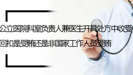 律说新语丨公立医院科室负责人兼医生开具处方中收受回