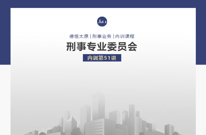 刑委动态丨明察言辞辨真伪，审慎质证求公正，德恒太原刑事专业委员会举办刑委内训第51讲