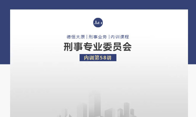 刑委动态丨《刑事辩护风险防范》，德恒太原刑事专业委员会举办刑委内训第58讲