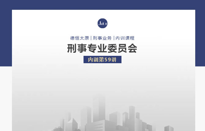 刑委动态丨《司法会计鉴定意见的审查要点》，德恒太原刑事专业委员会举办刑委内训第59讲