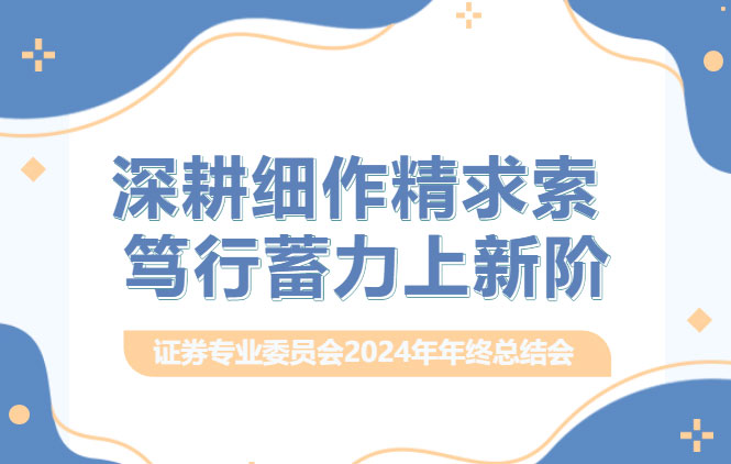 交流丨深耕细作精求索&nbsp;，笃行蓄力上新阶&nbsp;，德恒太原证券专业委员会召开2024年终总结会